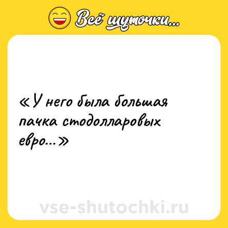 Шутка: «У него была большая пачка стодолларовых евро…»