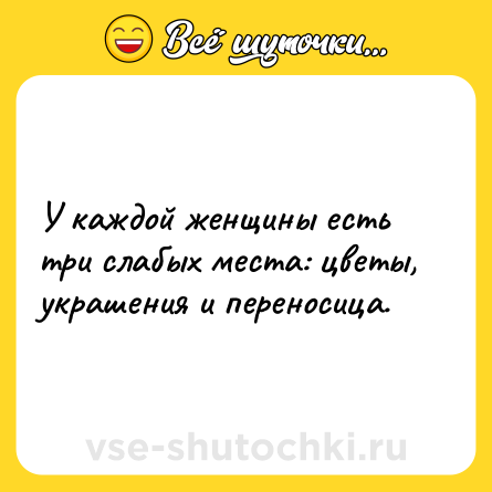 Шутка: У каждой женщины есть три слабых места: цветы, украшения и переносица.