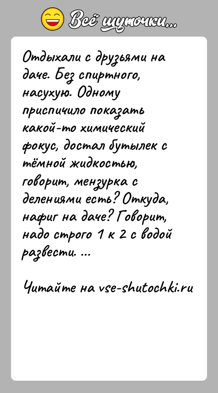 История: Отдыхали с друзьями на даче. Без спиртного, насухую. Одному приспичило показать какой-то химический фокус, достал бутылек с тёмной жидкостью, говорит,
