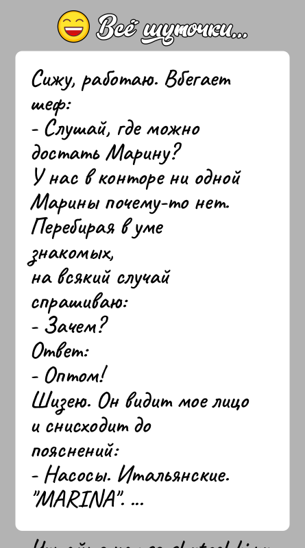 История: Сижу, работаю. Вбегает шеф:- Слушай, где можно достать Марину?У нас в конторе ни одной Марины почему-то нет. Перебирая в уме