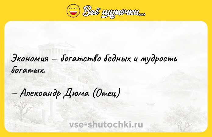 Цитата: Экономия богатство бедных и мудрость богатых. Александр Дюма (Отец)