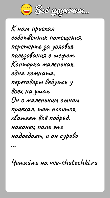 История: К нам приехал собственник помещения, перетерть за условия пользования с шефом. Конторка маленькая, одна комната, переговоры ведутся у всех на