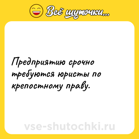 Шутка: Предприятию срочно требуются юристы по крепостному праву.