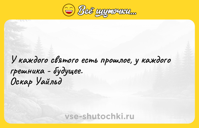 Цитата: У каждого святого есть прошлое, у каждого грешника - будущее. Оскар Уайльд