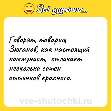 Шутка: Говорят, товарищ Зюганов, как настоящий коммунист,  отличает несколько сотен оттенков красного.