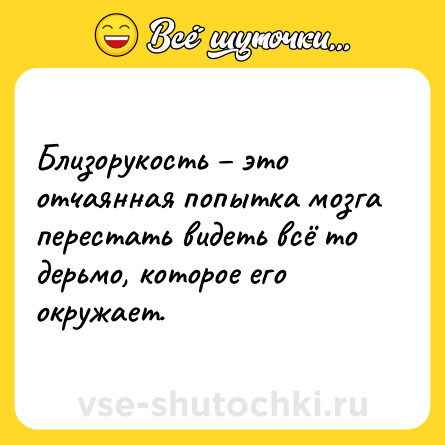 Шутка: Близорукость – это отчаянная попытка мозга перестать видеть всё то дерьмо, которое его окружает.