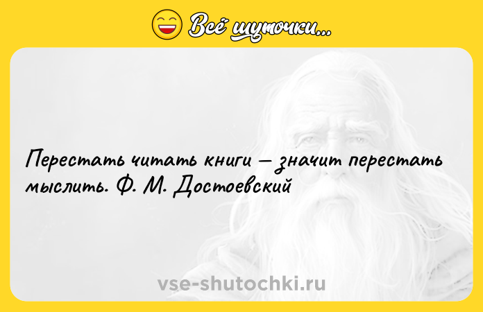 Цитата: Перестать читать книги значит перестать мыслить. Ф. М. Достоевский
