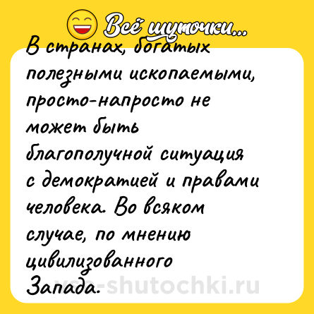 Шутка: В странах, богатых полезными ископаемыми, просто-напросто не может быть благополучной ситуация с демократией и правами человека. Во всяком случае, по мнению цивилизованного Запада.