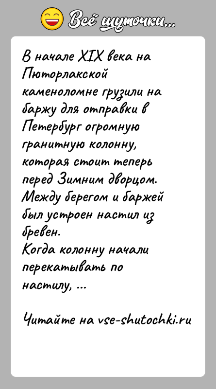 История: В начале XIX века на Пюторлакской каменоломне грузили на баржу для отправки в Петербург огромную гранитную колонну, которая стоит теперь