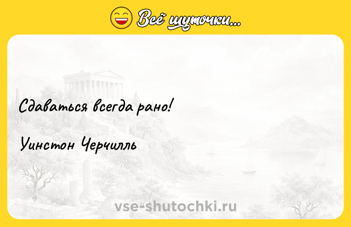 Цитата: Сдаваться всегда рано! Уинстон Черчилль