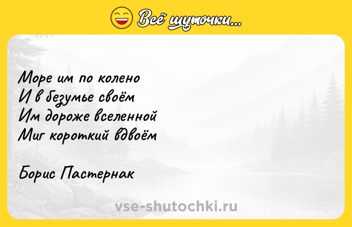 Цитата: Море им по колено И в безумье своём Им дороже вселенной Миг короткий вдвоёмБорис Пастернак