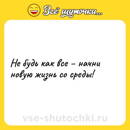 Шутка: Не будь как все – начни новую жизнь со среды!