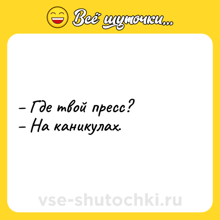 Шутка: – Где твой пресс? <br>– На каникулах.