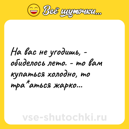 Шутка: На вас не угодишь, - обиделось лето. - то вам купаться холодно, то тра*аться жарко...