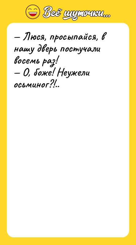 — Люся, просыпайся, в нашу дверь постучали восемь раз! 