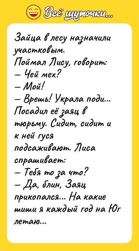 Зайца в лесу назначили участковым. Поймал Лису, говорит: — Чей