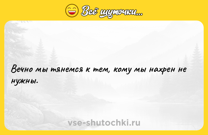 Цитата: Вечно мы тянемся к тем, кому мы нахрен не нужны.