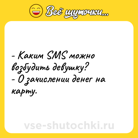 Шутка: - Каким SMS можно возбудить девушку?<br>- О зачислении денег на карту.