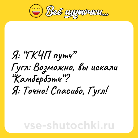 Шутка: Я: “ГКЧП путч”<br>Гугл: Возможно, вы искали “Камбербэтч”?<br>Я: Точно! Спасибо, Гугл!