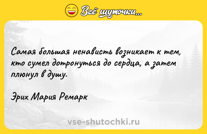 Цитата: Самая большая ненависть возникает к тем, кто сумел дотронуться до сердца, а затем плюнул в душу.Эрих Мария Ремарк