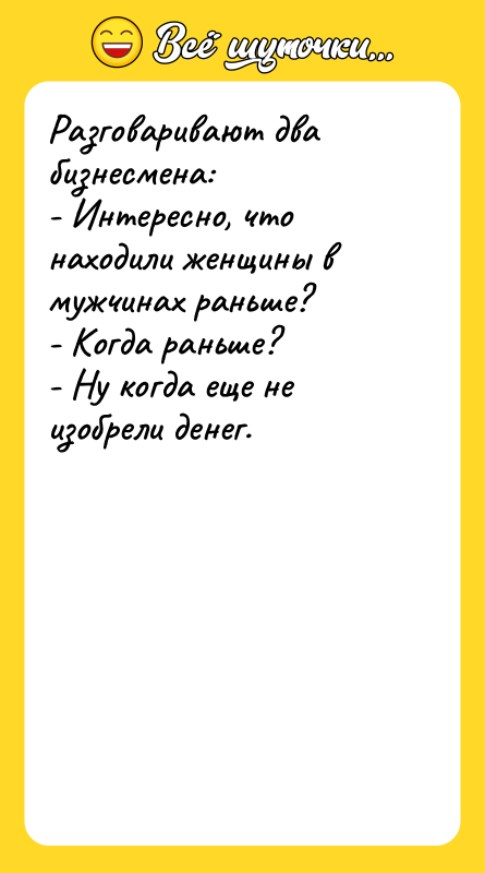 Разговаривают два бизнесмена: - Интересно, что находили женщины в мужчинах