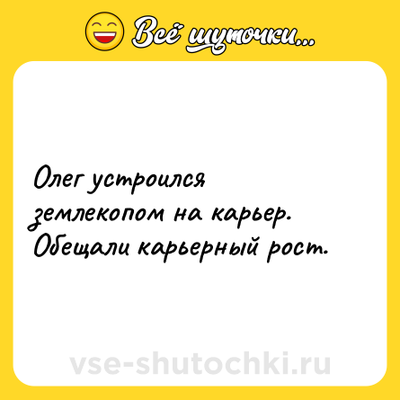 Шутка: Олег устроился землекопом на карьер. Обещали карьерный рост.