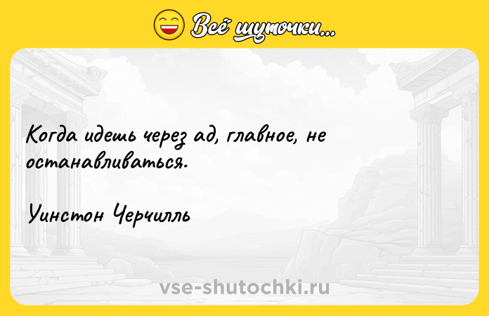 Цитата: Когда идешь через ад, главное, не останавливаться.Уинстон Черчилль