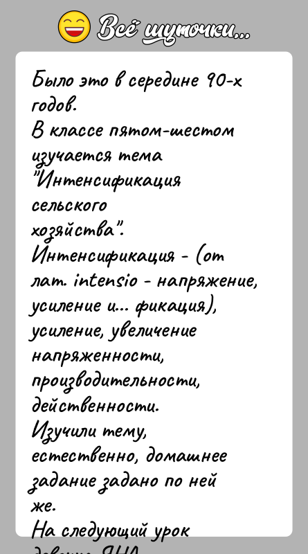 История: Было это в середине 90-х годов.В классе пятом-шестом изучается тема Интенсификация сельскогохозяйства .Интенсификация - (от лат. intensio - напряжение, усиление и...