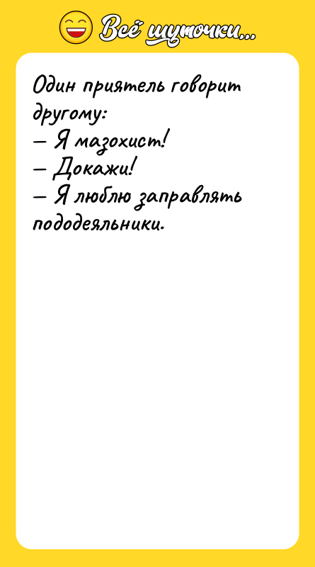 Один приятель говорит другому: — Я мазохист! — Докажи! —