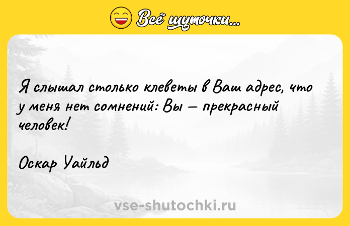 Цитата: Я слышал столько клеветы в Ваш адрес, что у меня нет сомнений: Вы прекрасный человек!Оскар Уайльд