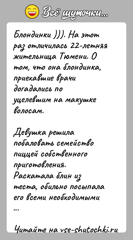 История: Блондинки ))). На этот раз отличилась 22-летняя жительница Тюмени. О том, что она блондинка, приехавшие врачи догадались по уцелевшим на