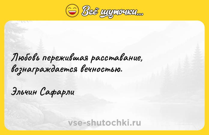 Цитата: Любовь пережившая расставание, вознаграждается вечностью. Эльчин Сафарли