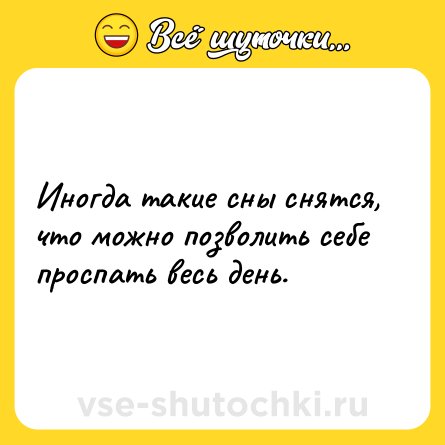 Шутка: Иногда такие сны снятся, что можно позволить себе проспать весь день.