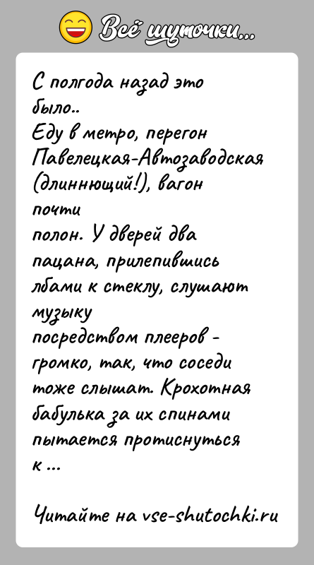 История: С полгода назад это было..Еду в метро, перегон Павелецкая-Автозаводская (длиннющий!), вагон почтиполон. У дверей два пацана, прилепившись лбами к стеклу,