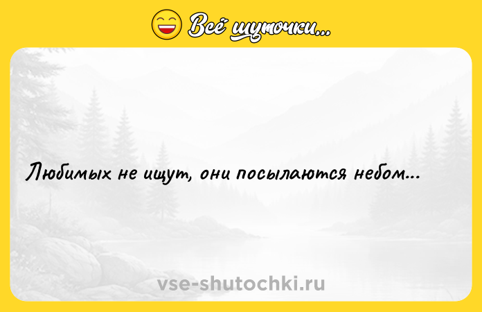 Цитата: Любимых не ищут, они посылаются небом...