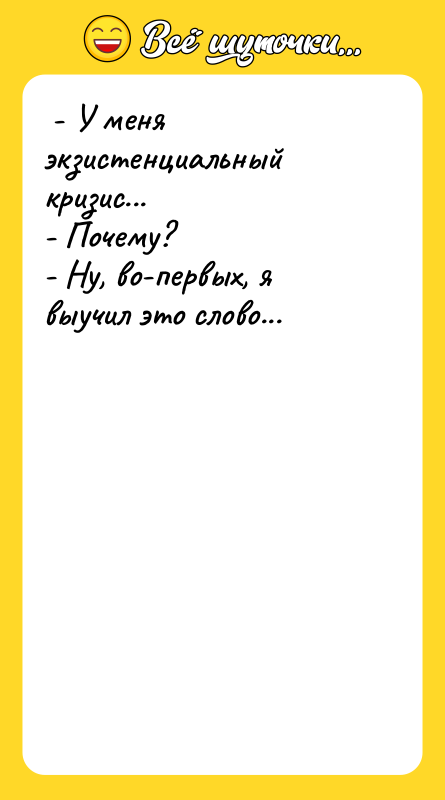  - У меня экзистенциальный кризис...  - Почему? 