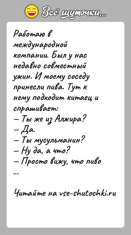 История: Работаю в международной компании. Был у нас недавно совместный ужин. И моему соседу принесли пива. Тут к нему подходит китаец