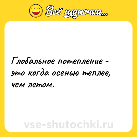 Шутка: Глобальное потепление - это когда осенью теплее, чем летом.