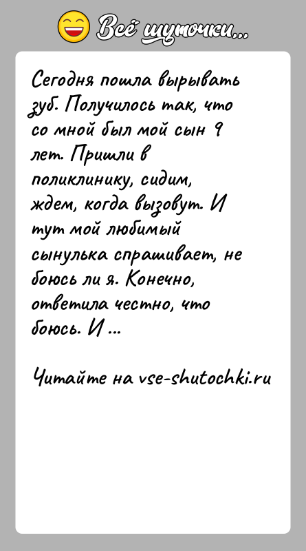 История: Сегодня пошла вырывать зуб. Получилось так, что со мной был мой сын 9 лет. Пришли в поликлинику, сидим, ждем, когда