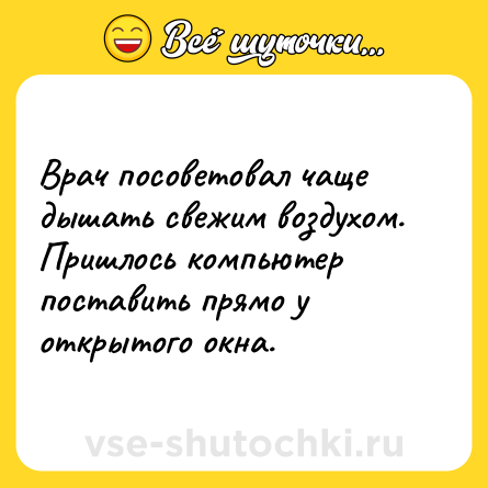 Шутка: Врач посоветовал чаще дышать свежим воздухом. Пришлось компьютер поставить прямо у открытого окна.