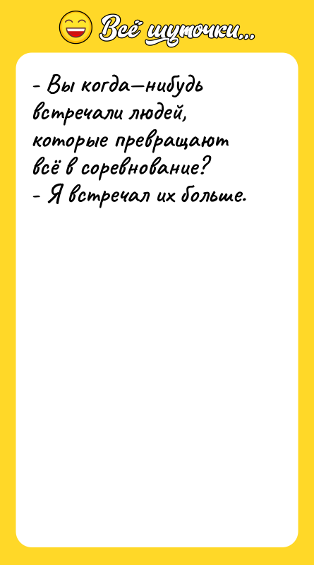 - Вы когда—нибудь встречали людей, которые превращают всё в соревнование?