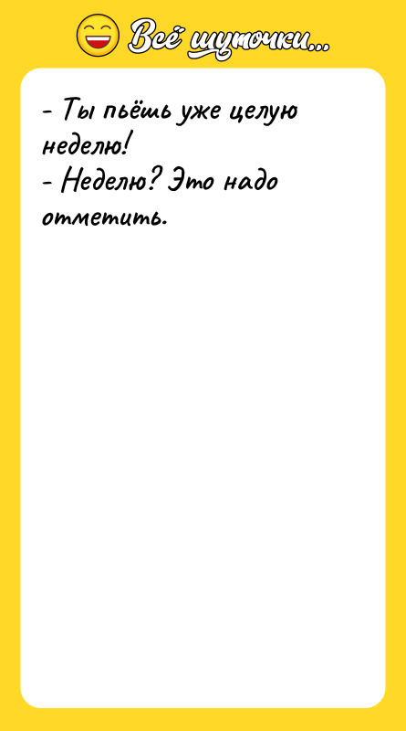 - Ты пьёшь уже целую неделю! - Неделю? Это