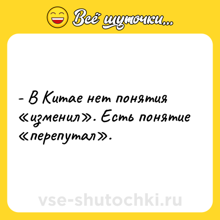 Шутка: - В Китае нет понятия «изменил». Есть понятие «перепутал».