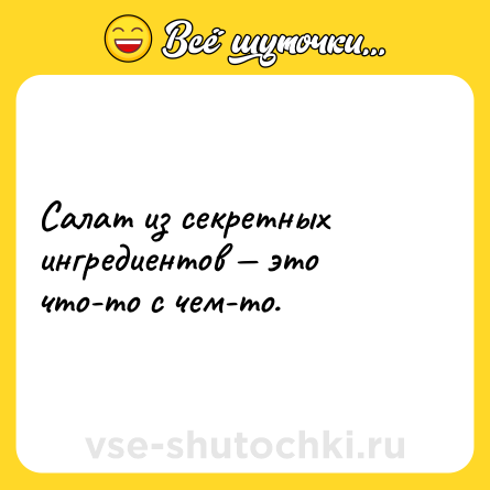 Шутка: Салат из секретных ингредиентов — это что-то с чем-то.