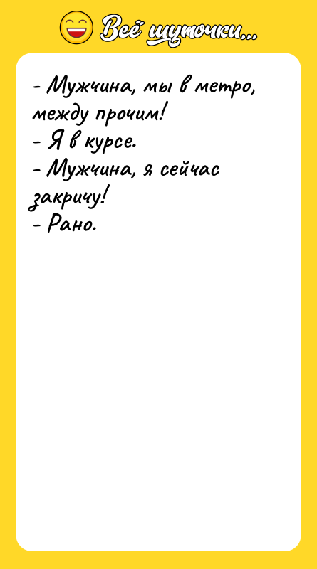 - Мужчина, мы в метро, между прочим! - Я в