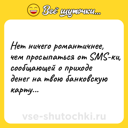Шутка: Нет ничего романтичнее, чем просыпаться от SMS-ки, сообщающей о приходе денег на твою банковскую карту...