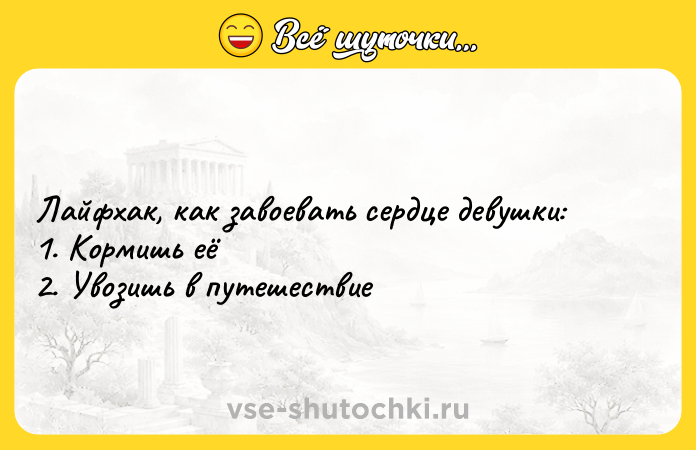 Цитата: Лайфхак, как завоевать сердце девушки: 1. Кормишь её 2. Увозишь в путешествие