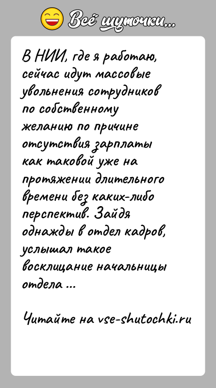 История: В НИИ, где я работаю, сейчас идут массовые увольнения сотрудников по собственному желанию по причине отсутствия зарплаты как таковой уже