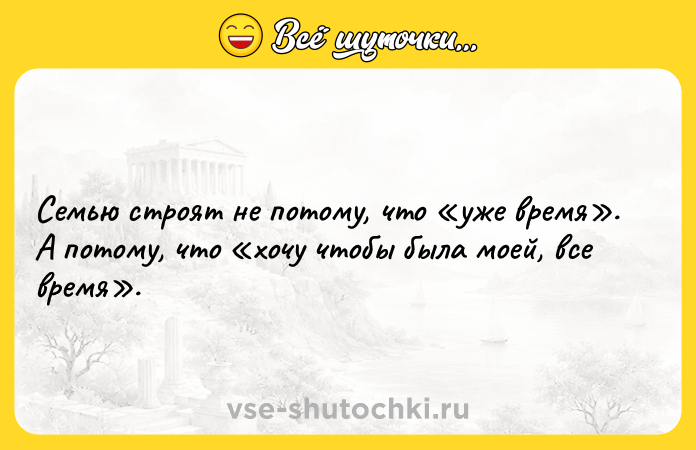 Цитата: Семью строят не потому, что уже время . А потому, что хочу чтобы была моей, все время .