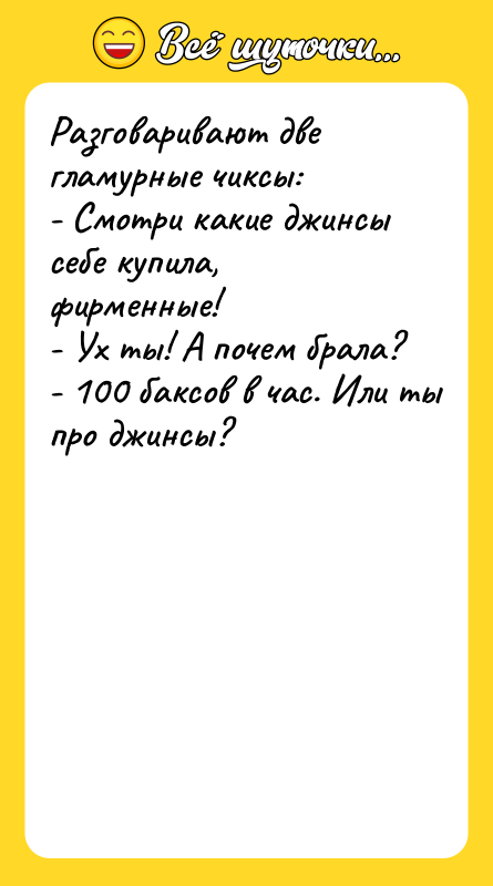 Разговаривают две гламурные чиксы: - Смотри какие джинсы себе купила,